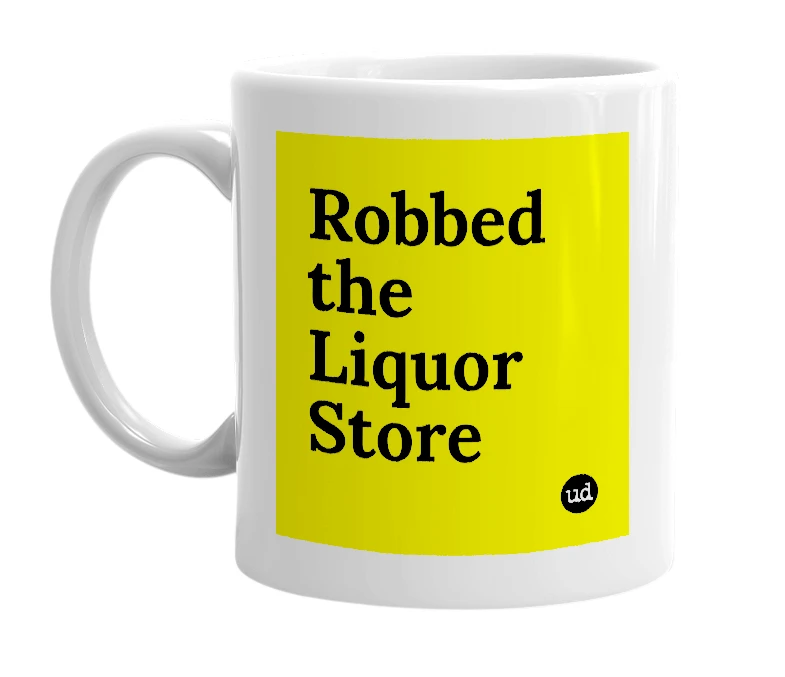White mug with 'Robbed the Liquor Store' in bold black letters