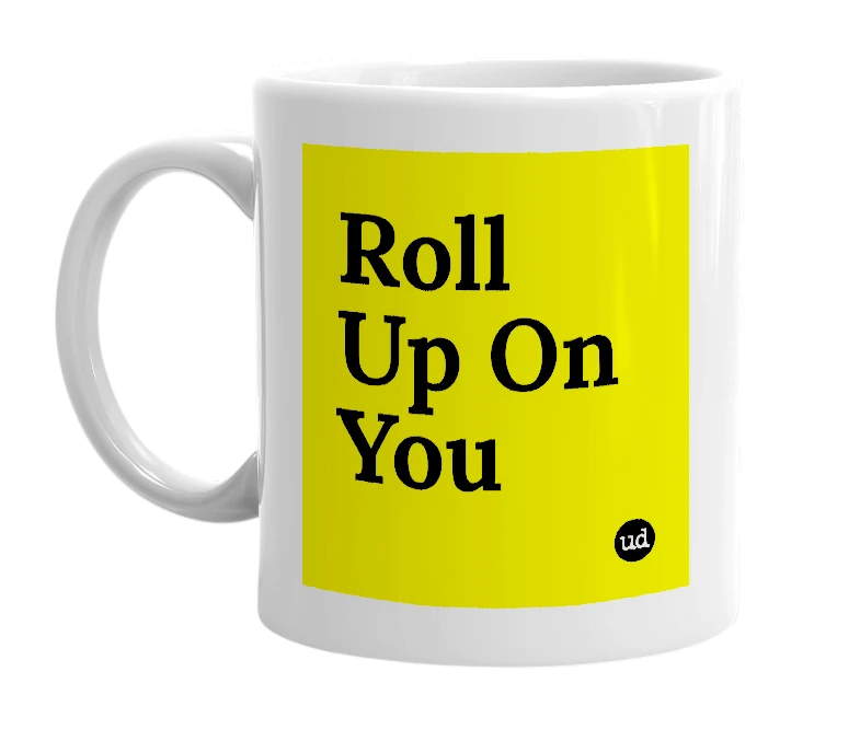 White mug with 'Roll Up On You' in bold black letters