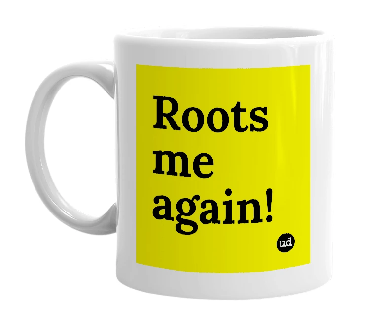 White mug with 'Roots me again!' in bold black letters