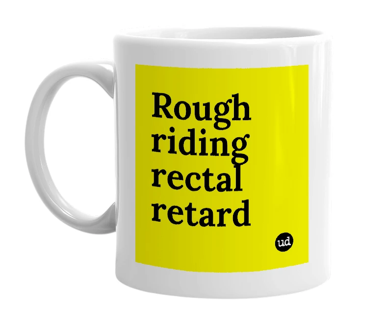 White mug with 'Rough riding rectal retard' in bold black letters