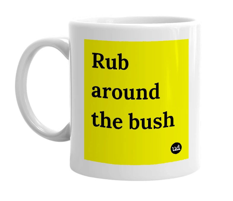 White mug with 'Rub around the bush' in bold black letters