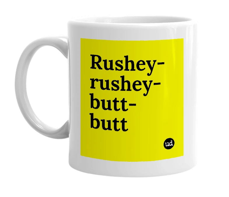 White mug with 'Rushey-rushey-butt-butt' in bold black letters