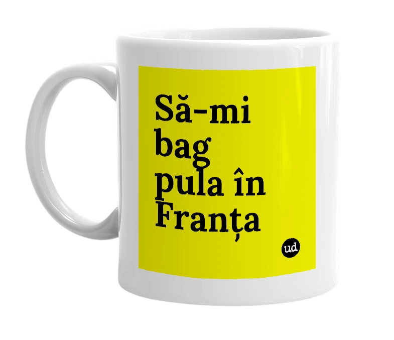 White mug with 'Să-mi bag pula în Franța' in bold black letters