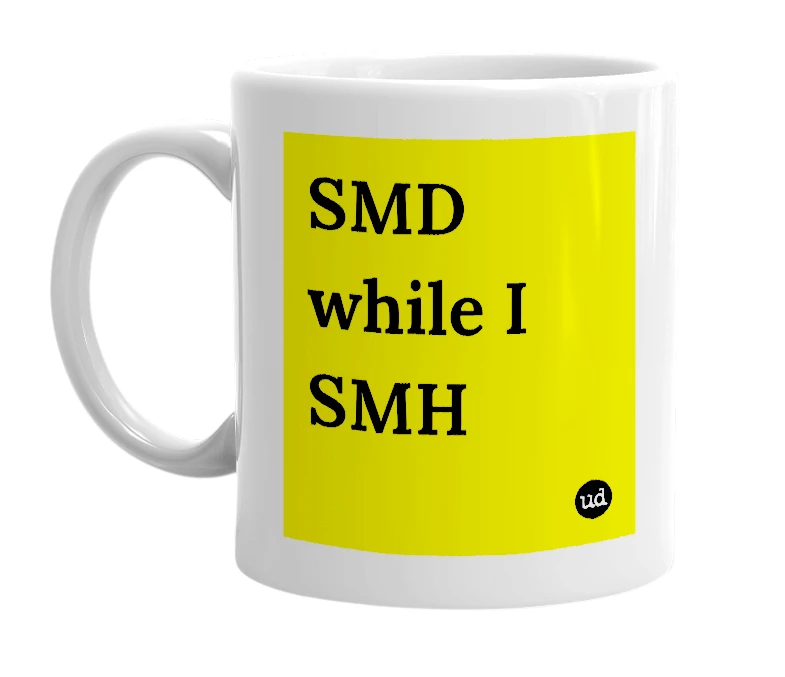 White mug with 'SMD while I SMH' in bold black letters