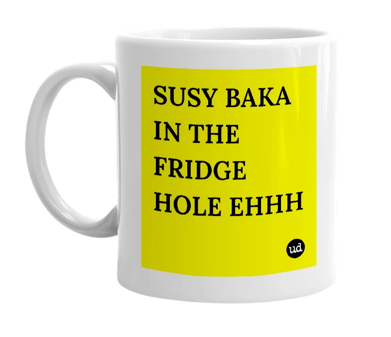 White mug with 'SUSY BAKA IN THE FRIDGE HOLE EHHH' in bold black letters