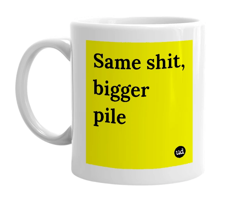 White mug with 'Same shit, bigger pile' in bold black letters