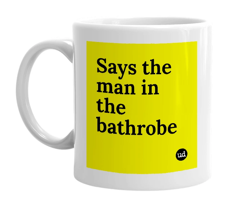 White mug with 'Says the man in the bathrobe' in bold black letters