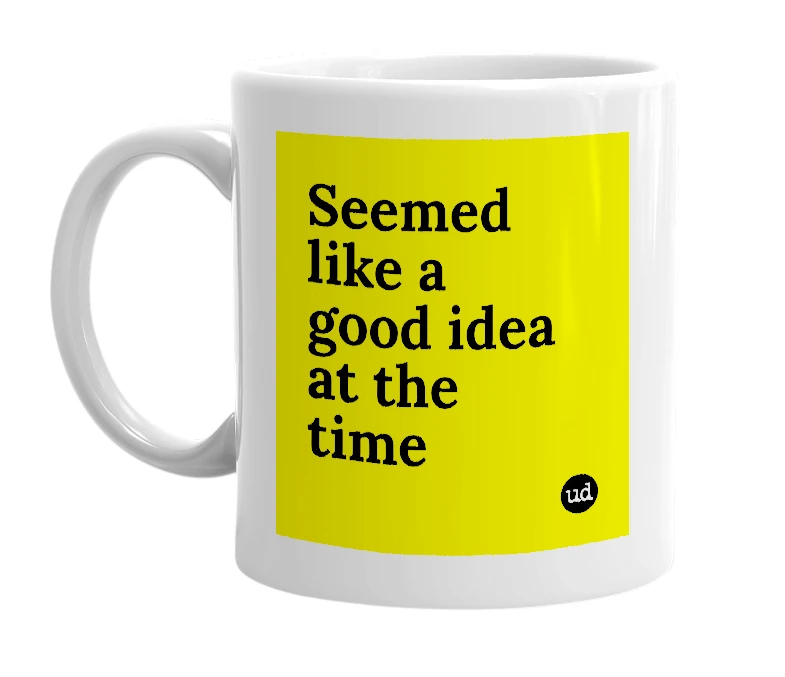 White mug with 'Seemed like a good idea at the time' in bold black letters