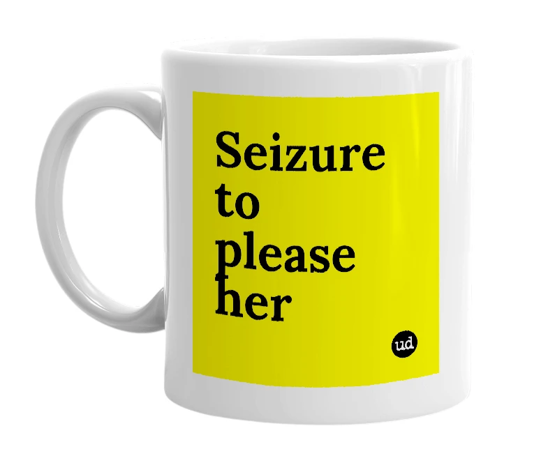 White mug with 'Seizure to please her' in bold black letters