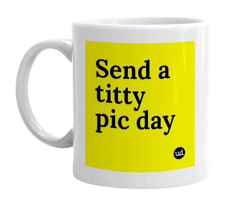 White mug with 'Send a titty pic day' in bold black letters