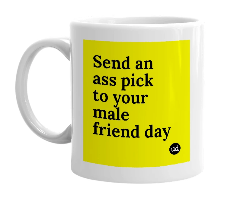 White mug with 'Send an ass pick to your male friend day' in bold black letters