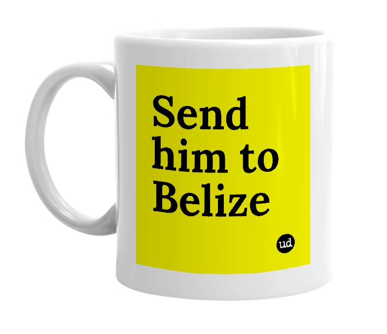 White mug with 'Send him to Belize' in bold black letters