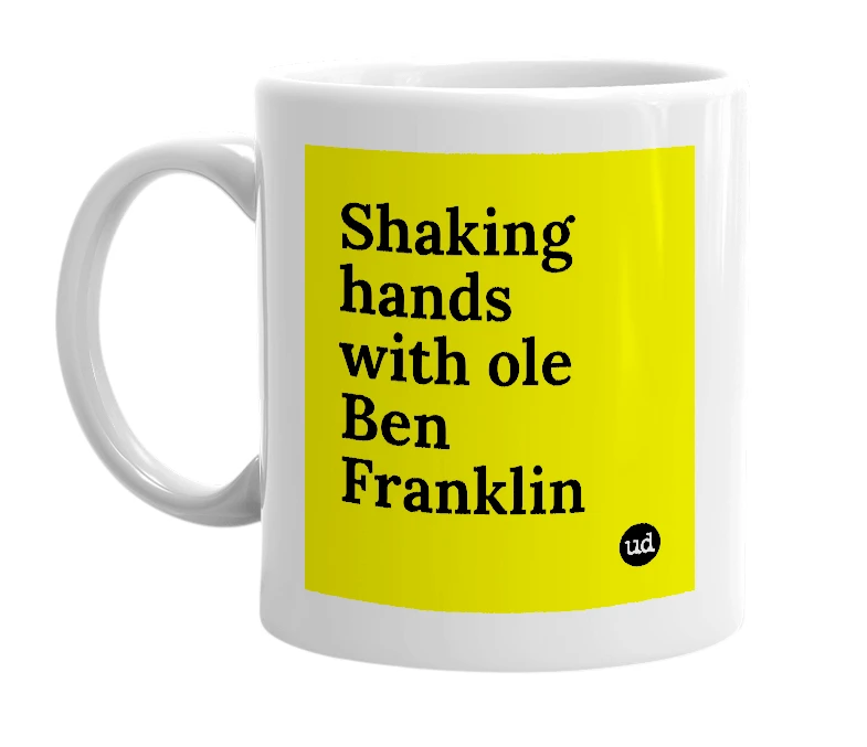White mug with 'Shaking hands with ole Ben Franklin' in bold black letters