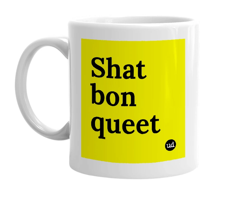 White mug with 'Shat bon queet' in bold black letters