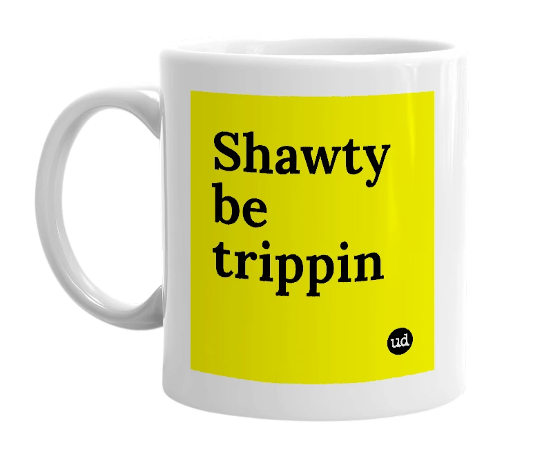 White mug with 'Shawty be trippin' in bold black letters