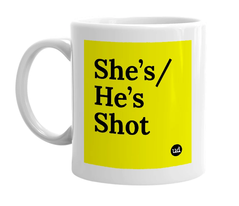 White mug with 'She’s/He’s Shot' in bold black letters