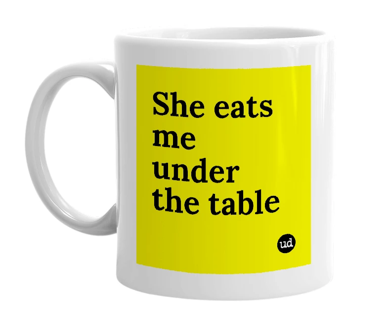 White mug with 'She eats me under the table' in bold black letters