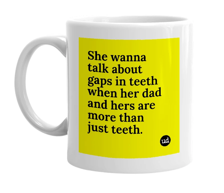 White mug with 'She wanna talk about gaps in teeth when her dad and hers are more than just teeth.' in bold black letters