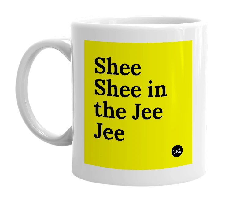 White mug with 'Shee Shee in the Jee Jee' in bold black letters