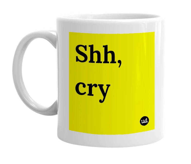 White mug with 'Shh, cry' in bold black letters