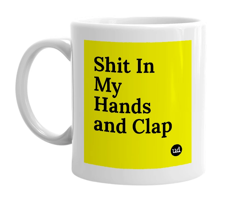 White mug with 'Shit In My Hands and Clap' in bold black letters