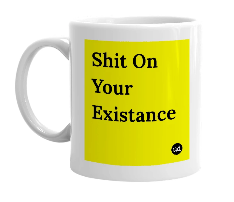 White mug with 'Shit On Your Existance' in bold black letters