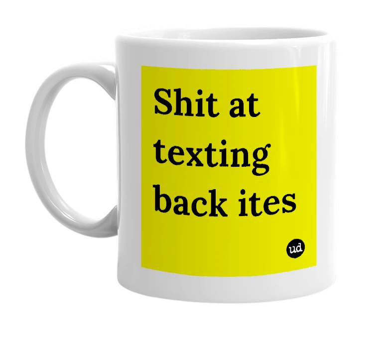White mug with 'Shit at texting back ites' in bold black letters