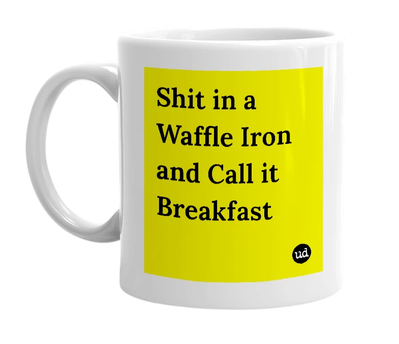 White mug with 'Shit in a Waffle Iron and Call it Breakfast' in bold black letters