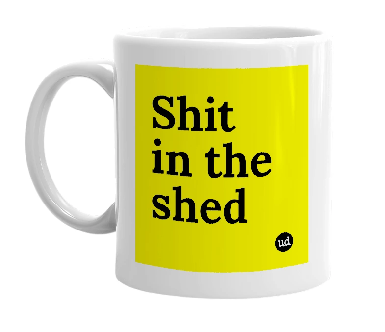 White mug with 'Shit in the shed' in bold black letters