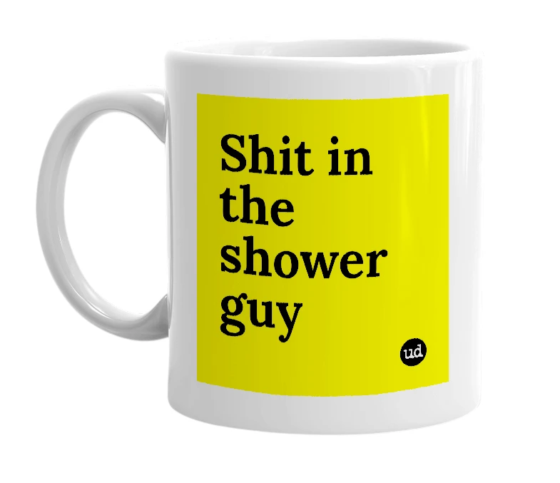 White mug with 'Shit in the shower guy' in bold black letters