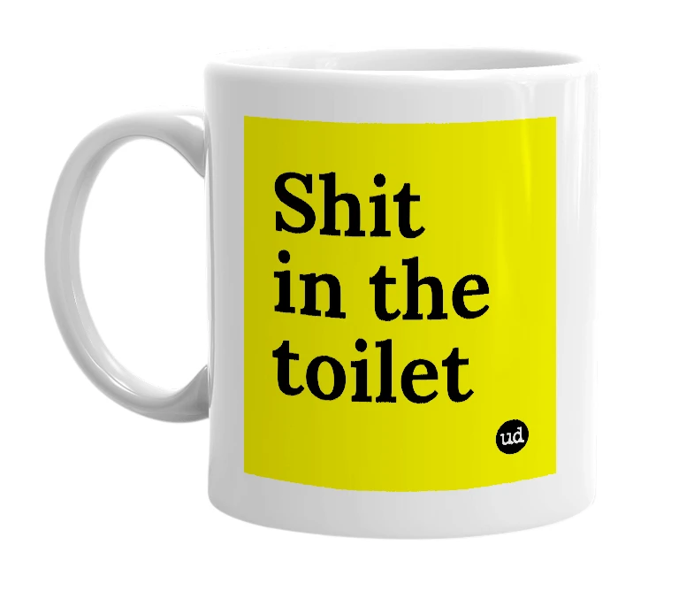 White mug with 'Shit in the toilet' in bold black letters