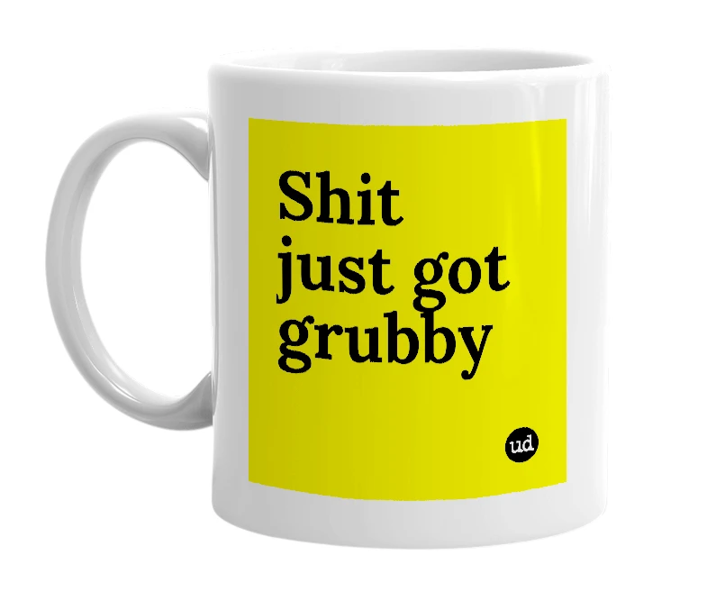 White mug with 'Shit just got grubby' in bold black letters