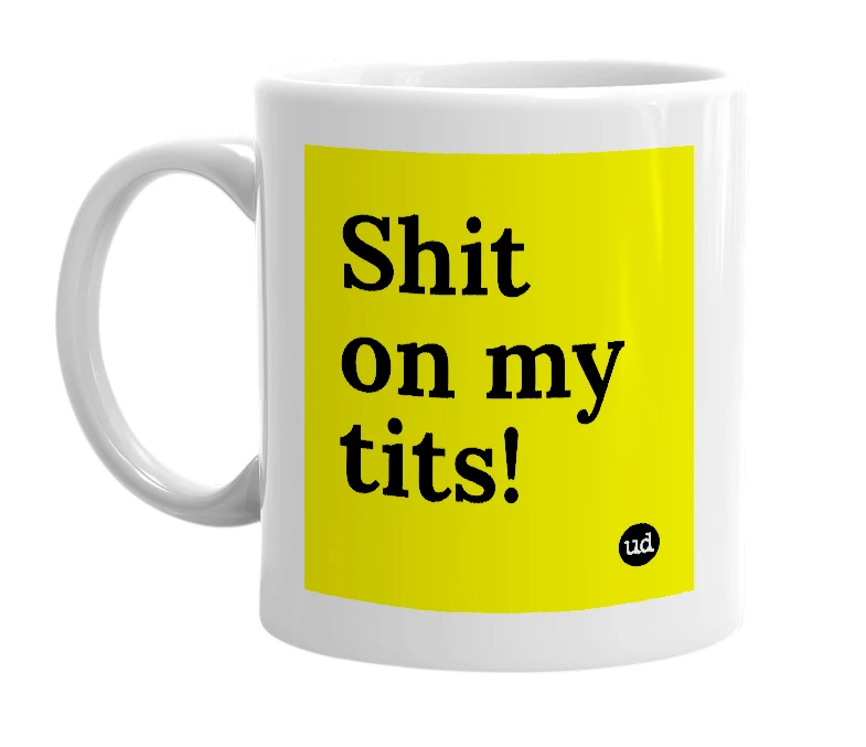 White mug with 'Shit on my tits!' in bold black letters