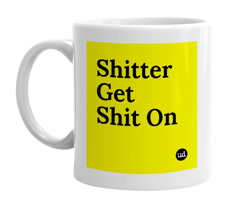 White mug with 'Shitter Get Shit On' in bold black letters