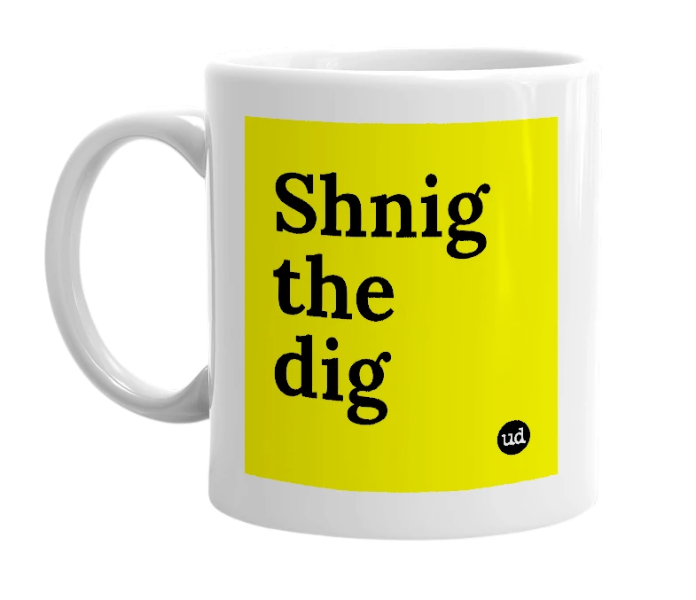 White mug with 'Shnig the dig' in bold black letters