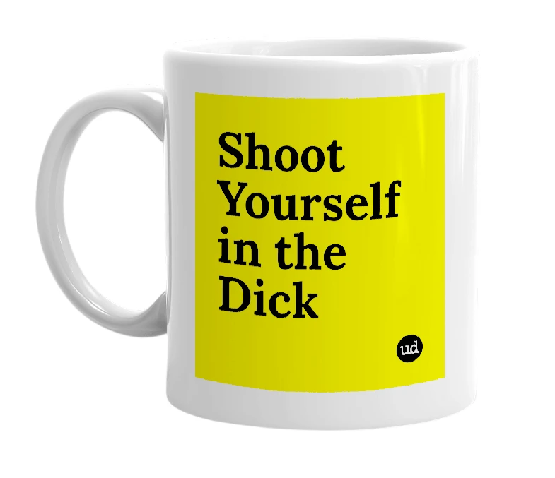 White mug with 'Shoot Yourself in the Dick' in bold black letters