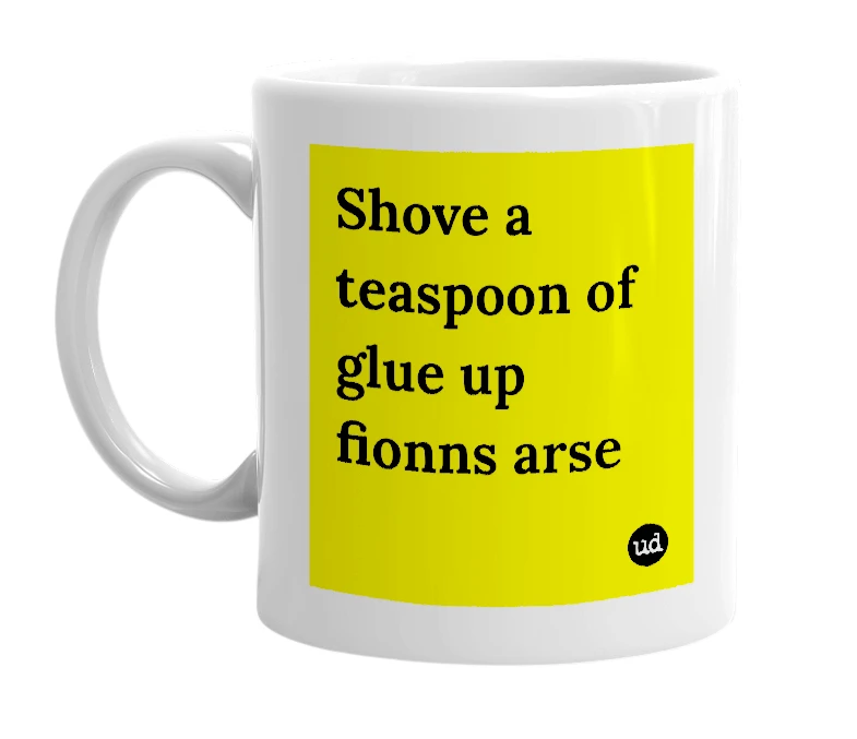White mug with 'Shove a teaspoon of glue up fionns arse' in bold black letters
