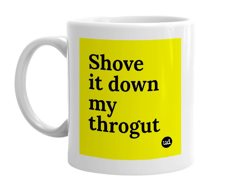 White mug with 'Shove it down my throgut' in bold black letters