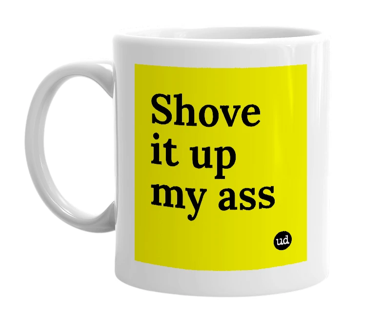 White mug with 'Shove it up my ass' in bold black letters