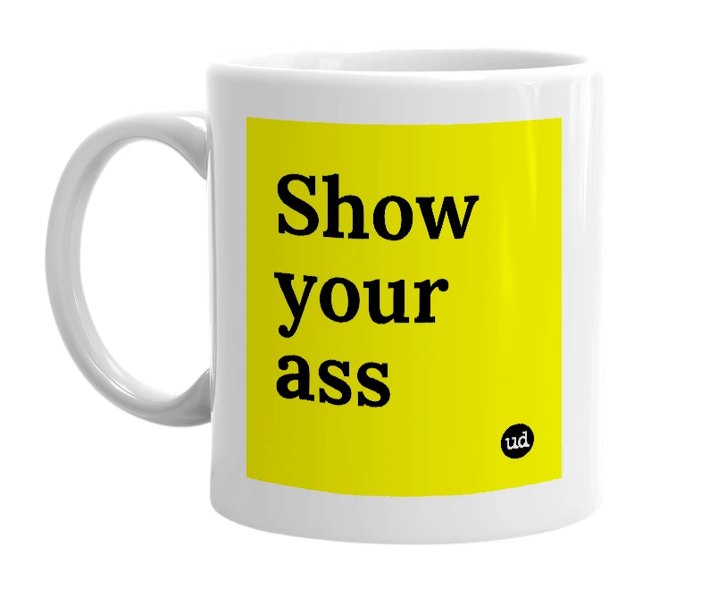 White mug with 'Show your ass' in bold black letters