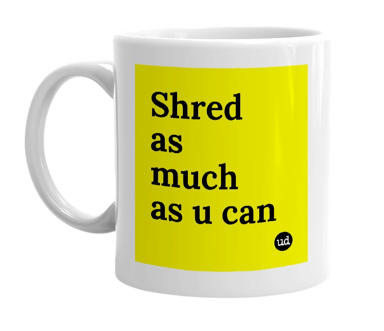 White mug with 'Shred as much as u can' in bold black letters