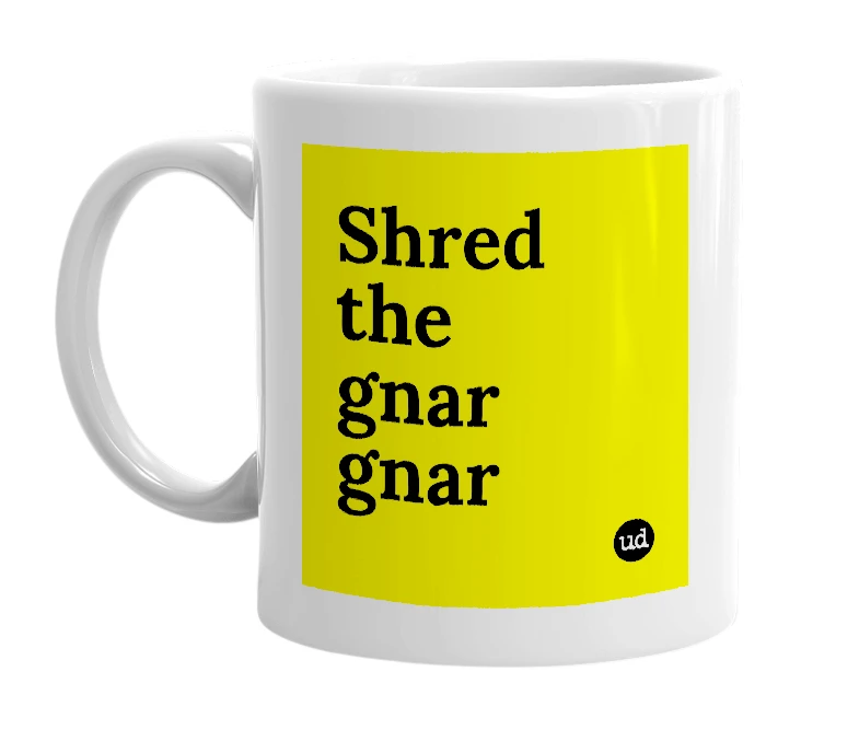 White mug with 'Shred the gnar gnar' in bold black letters