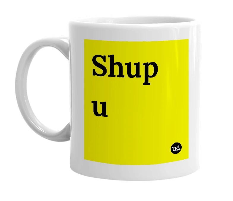 White mug with 'Shup u' in bold black letters