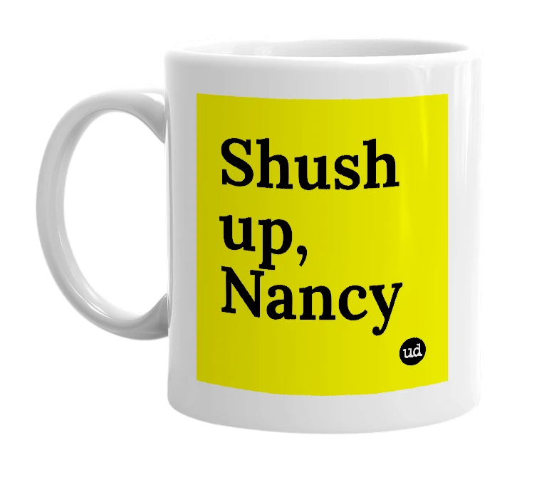 White mug with 'Shush up, Nancy' in bold black letters