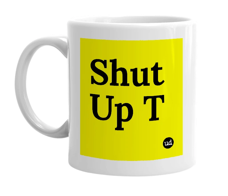 White mug with 'Shut Up T' in bold black letters
