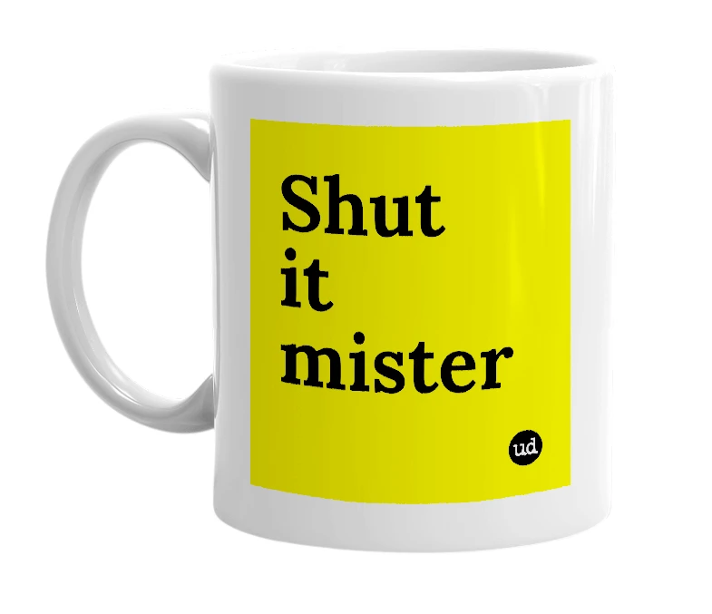 White mug with 'Shut it mister' in bold black letters