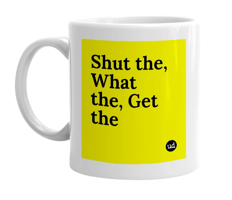 White mug with 'Shut the, What the, Get the' in bold black letters