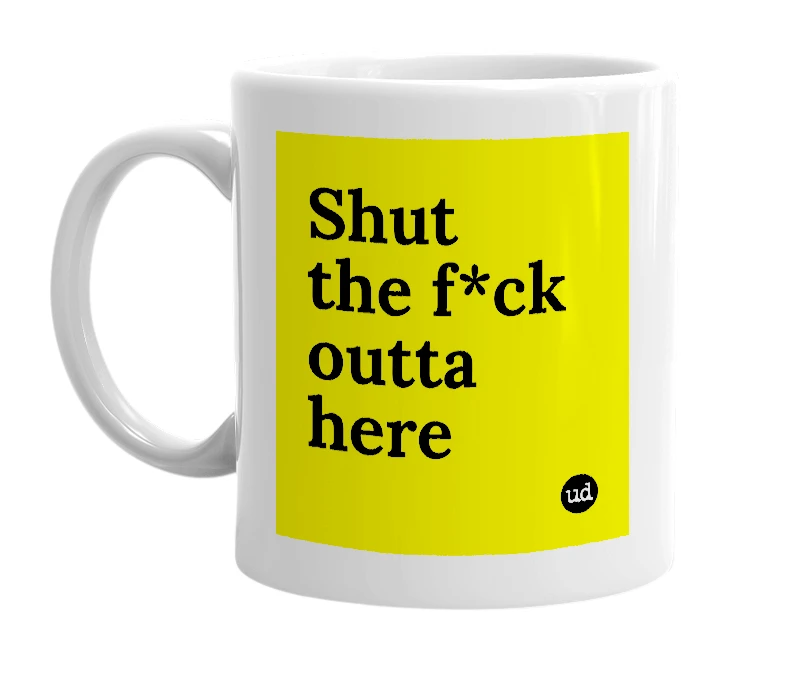 White mug with 'Shut the f*ck outta here' in bold black letters