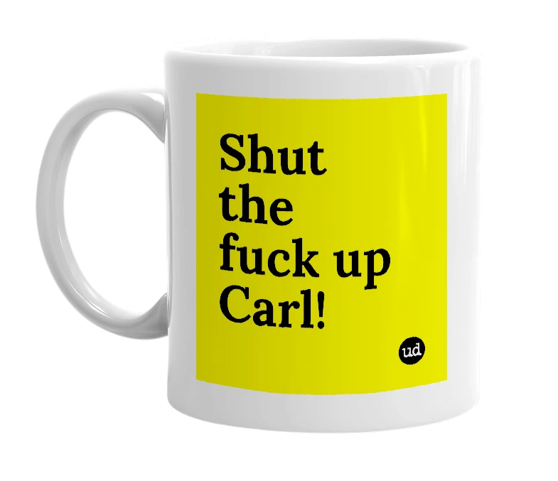 White mug with 'Shut the fuck up Carl!' in bold black letters