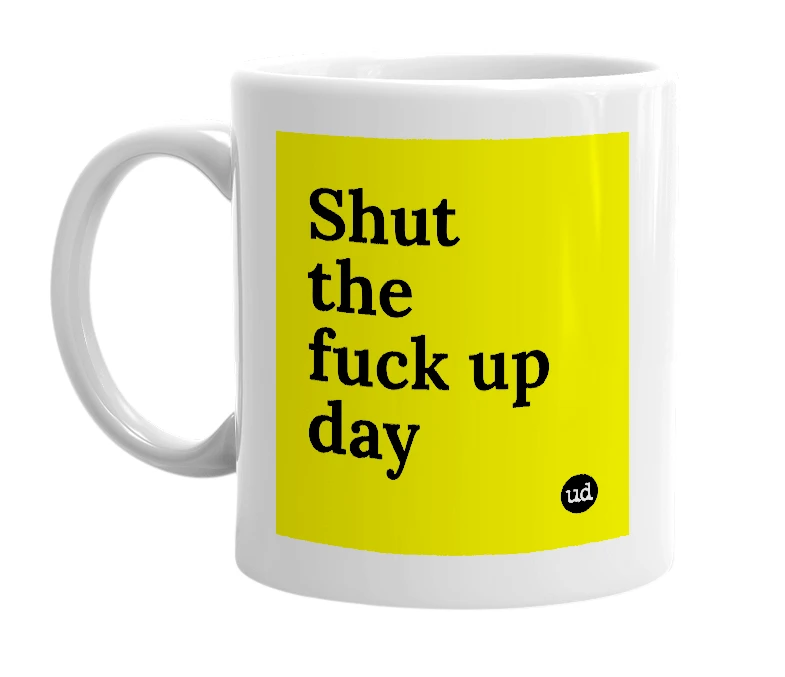 White mug with 'Shut the fuck up day' in bold black letters